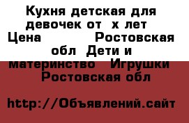 Кухня детская для девочек от 3х лет › Цена ­ 1 000 - Ростовская обл. Дети и материнство » Игрушки   . Ростовская обл.